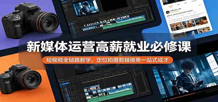 新媒体运营高薪就业必修课：短视频全链路教学，定位拍摄剪辑接单一站式成才-中创网_分享创业项目_助您在家赚钱