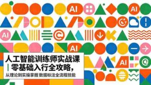 (18632期)AI人工智能 训练师实战课|零基础入行全攻略,从理论到实操掌握数据标注全流程技能-中创网_分享创业项目_助您在家赚钱