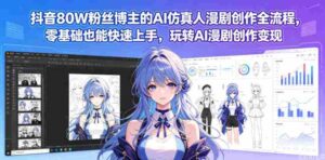 抖音80W粉丝博主的AI仿真人漫剧创作全流程,零基础也能快速上手,玩转AI漫剧创作变现-中创网_分享创业项目_助您在家赚钱