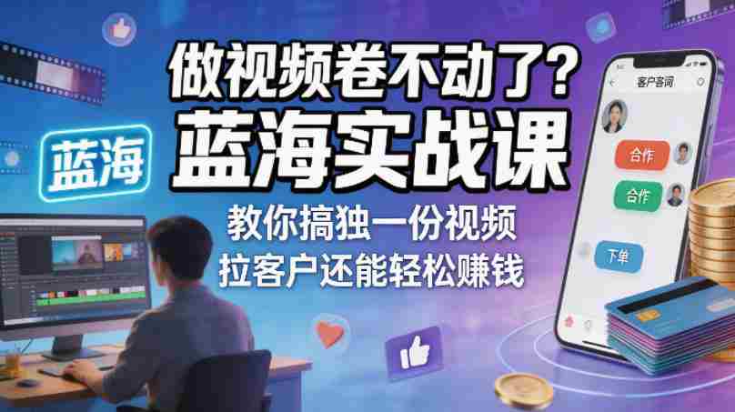 做视频卷不动了？蓝海实战课教你搞独一份视频，拉客户还能轻松賺钱！【原创双语字幕】-中创网_分享创业项目_助您在家赚钱