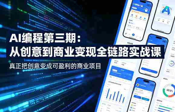 AI编程第三期,从创意到商业变现的全链路实战课,真正把创意变成可盈利的商业项目(更新05月19日)