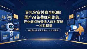 （18369期）付费文章：豆包官宣付费全拆解！国产AI免费红利终结，行业痛点与普通人应对策略一次性讲清-中创网_分享创业项目_助您在家赚钱