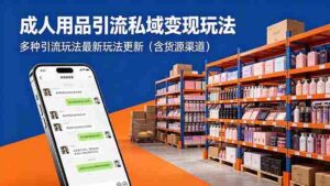 （18419期）成年人用品引流私域变现玩法，多种引流玩法最新玩法更新（含货源渠道）-中创网_分享创业项目_助您在家赚钱
