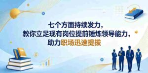 付费文章:七个方面持续发力,教你立足现有岗位提前锤炼领导能力,助力职场迅速提拔-中创网_分享创业项目_助您在家赚钱