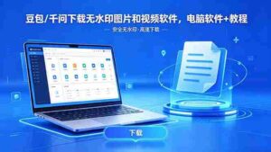 （18456期）豆包/千问下载无水印图片和视频软件，电脑软件+教程-中创网_分享创业项目_助您在家赚钱