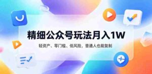 精细公众号玩法月入1W,轻资产、零门槛、低风险,普通人也能复制【揭秘】-中创网_分享创业项目_助您在家赚钱