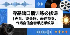 零基础口播训练必修课|声音、镜头感、表达节奏、气场自信全套手把手教学-中创网_分享创业项目_助您在家赚钱