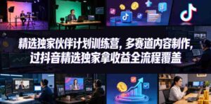 小豁食堂精选独家伙伴计划训练营,多赛道内容制作,过抖音精选独家拿收益全流程覆盖-中创网_分享创业项目_助您在家赚钱