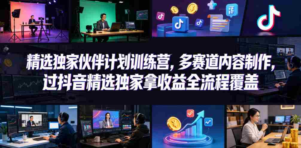 小豁食堂精选独家伙伴计划训练营,多赛道内容制作,过抖音精选独家拿收益全流程覆盖