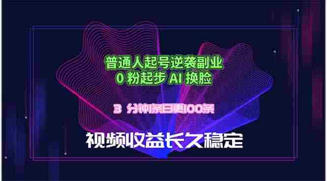 （18461期）普通人起号逆袭副业，0 粉起步 AI 换脸，3 分钟1条日创100条视频收益长久稳定-中创网_分享创业项目_助您在家赚钱
