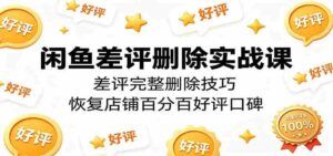 闲鱼差评删除实战课：差评完整删除技巧，恢复店铺百分百好评口碑-中创网_分享创业项目_助您在家赚钱