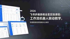 (18541期)2026飞书多维表格全套实操课程:工作流机器人联动教学,快速搭建高效智能办公体系-中创网_分享创业项目_助您在家赚钱