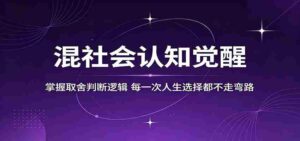 混社会认知觉醒，掌握取舍判断逻辑，每一次人生选择都不走弯路-中创网_分享创业项目_助您在家赚钱