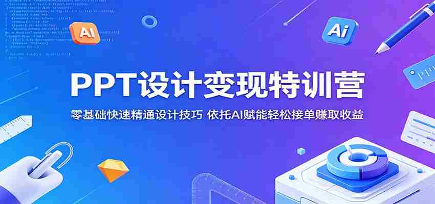 PPT设计变现特训营：零基础快速精通设计技巧，依托AI赋能轻松接单赚取收益-中创网_分享创业项目_助您在家赚钱