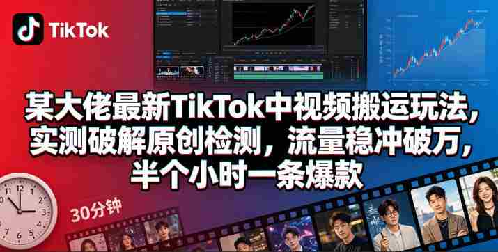 某大佬最新TikTok中视频搬运玩法,实测破解原创检测,流量稳冲破万,半个小时一条爆款