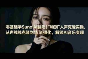 零基础学Suno AI翻唱|《吻别》人声克隆实操,从声线克隆到情绪强化,解锁AI音乐变现-中创网_分享创业项目_助您在家赚钱