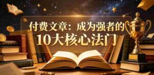 付费文章:成为强者的10大核心法门-中创网_分享创业项目_助您在家赚钱