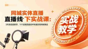 (18543期)同城实体直播线下实战课:3天高密度教学,1V1定制货盘话术快速实现同城爆店-中创网_分享创业项目_助您在家赚钱