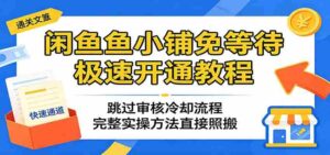 闲鱼鱼小铺免等待极速开通教程：跳过审核冷却流程，完整实操方法直接照搬-中创网_分享创业项目_助您在家赚钱