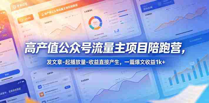 高产值公众号流量主项目陪跑营,发文章-起播放量-收益直接产生,一篇爆文收益1k+