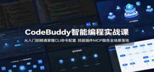 CodeBuddy智能编程实战课:从入门到精通掌握CLI命令配置,技能插件MCP服务全场景落地-中创网_分享创业项目_助您在家赚钱