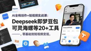 (18677期)AI全栈创作+短视频实战课:Deepseek即梦豆包可灵海螺等20+工具,零基础到短视频变现-中创网_分享创业项目_助您在家赚钱
