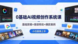 (18354期)0基础AI视频创作系统课,基础剪辑+高级特效+爆款案例,小白直接上手-中创网_分享创业项目_助您在家赚钱