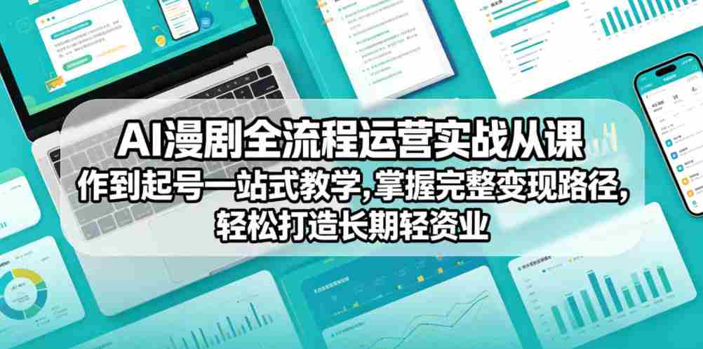 AI漫剧全流程运营实战课从创作到起号一站式教学,掌握完整变现路径,轻松打造长期轻资产副业