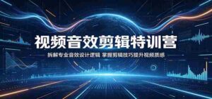 视频音效剪辑特训营：拆解专业音效设计逻辑，掌握剪辑技巧提升视频质感-中创网_分享创业项目_助您在家赚钱
