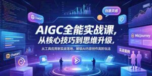 AIGC全能实战课,从核心技巧到思维升级,从工具应用到实战落地,解锁AI内容创作高阶玩法-中创网_分享创业项目_助您在家赚钱