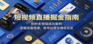短视频直播掘金指南:剖析多领域成功案例,掌握流量搭建、账号运营与增收方法-中创网_分享创业项目_助您在家赚钱