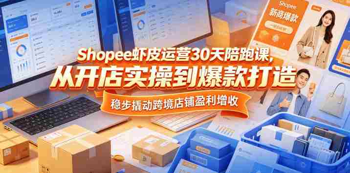 Shopee虾皮运营30天陪跑课，从开店实操到爆款打造，稳步撬动跨境店铺盈利增收-中创网_分享创业项目_助您在家赚钱