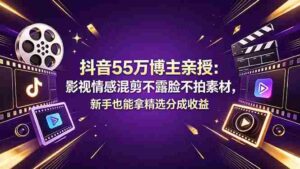 (18397期)抖音55万博主亲授:影视情感混剪不露脸不拍素材,新手也能拿精选分成收益-中创网_分享创业项目_助您在家赚钱