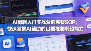 AI剪辑入门实战营的完整SOP,快速掌握AI辅助的口播视频剪辑能力-中创网_分享创业项目_助您在家赚钱