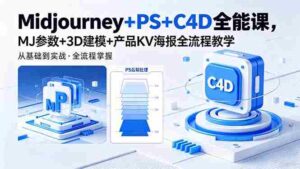 (18454期)Midjourney+PS+C4D全能课,MJ参数+3D建模+产品KV海报全流程教学-中创网_分享创业项目_助您在家赚钱