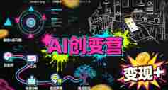 AI创变营，从0到1学AI，能落地、能賺米的全场景实战课（更新5月）-中创网_分享创业项目_助您在家赚钱