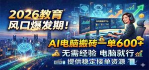 2026教育风口爆发期！AI电脑搬砖一单600+，无需经验电脑就行，提供稳定接单资源-中创网_分享创业项目_助您在家赚钱