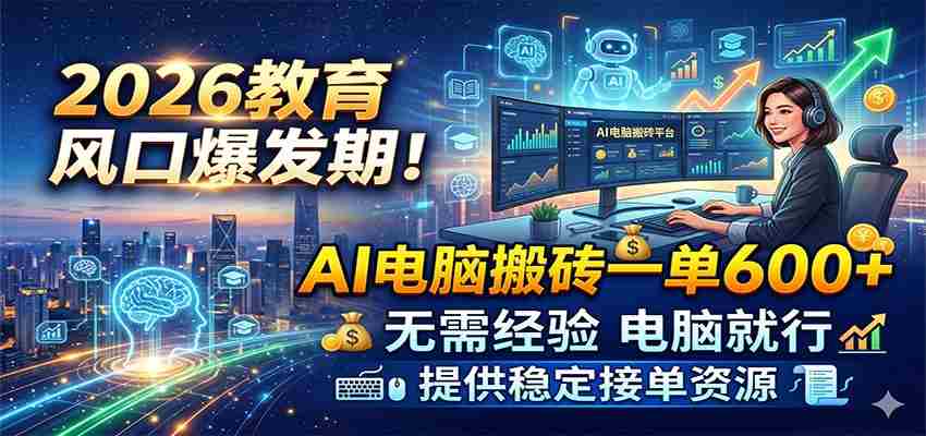 2026教育风口爆发期！AI电脑搬砖一单600+，无需经验电脑就行，提供稳定接单资源-中创网_分享创业项目_助您在家赚钱