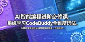 AI智能编程进阶必修课,系统学习CodeBuddy全维度玩法,从基础实操到企业级技能架构搭建一站式精通-中创网_分享创业项目_助您在家赚钱