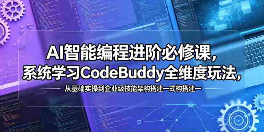 AI智能编程进阶必修课,系统学习CodeBuddy全维度玩法,从基础实操到企业级技能架构搭建一站式精通