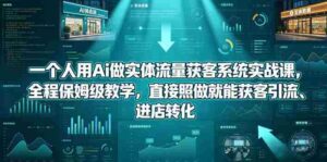 一个人用Ai做实体流量获客系统实战课,全程保姆级教学,直接照做就能获客引流、进店转化-中创网_分享创业项目_助您在家赚钱
