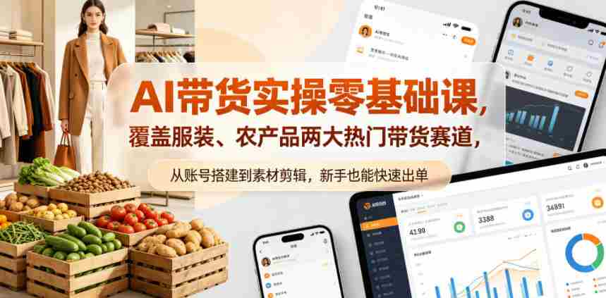 AI带货实操零基础课，覆盖服装、农产品两大热门带货赛道，从账号搭建到素材剪辑，新手也能快速出单-中创网_分享创业项目_助您在家赚钱