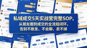 私域成交5天实战营完整SOP,从朋友圈到成交的全流程闭环,告别不敢发、不会聊、卖不掉-中创网_分享创业项目_助您在家赚钱