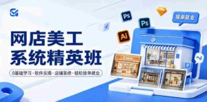 网店美工系统精英班,0基础学习,从软件实操到店铺装修,轻松接单就业-中创网_分享创业项目_助您在家赚钱