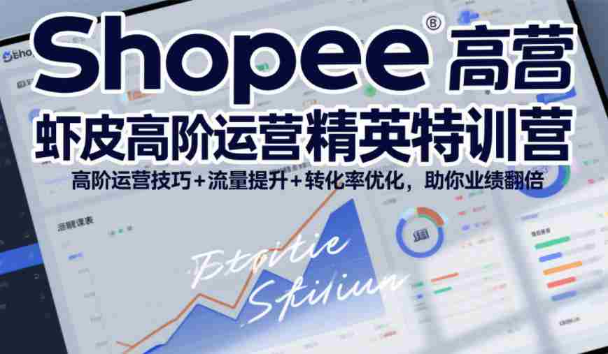 Shopee虾皮高阶运营精英特训营,高阶运营技巧+流量提升+转化率优化,助你业绩翻倍(更新26年5月)