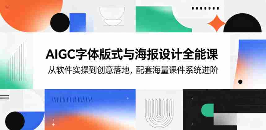 AIGC字体版式与海报设计全能课,从软件实操到创意落地,配套海量课件系统进阶