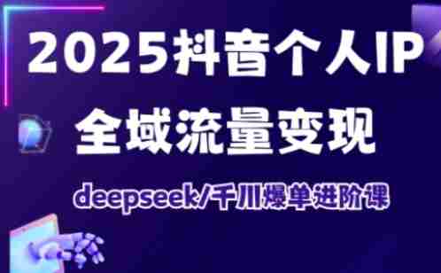 抖音个人IP全域流量变现进阶课,deepseek千川爆单进阶课(更新2026年05月)