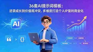 (18630期)36套AI提示词模板:逆袭成长到价值观冲突,多维度打造个人IP复利商业化-中创网_分享创业项目_助您在家赚钱