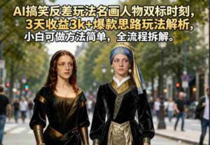 AI搞笑反差玩法名画人物双标时刻,3天收益3k+爆款思路玩法解析,小白可做方法简单,全流程拆解-中创网_分享创业项目_助您在家赚钱