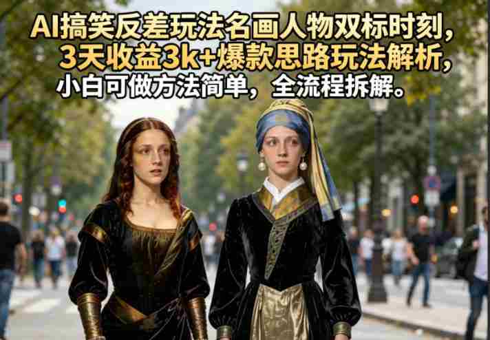 AI搞笑反差玩法名画人物双标时刻,3天收益3k+爆款思路玩法解析,小白可做方法简单,全流程拆解